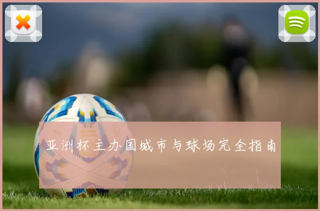 亚洲杯主办国城市与球场完全指南