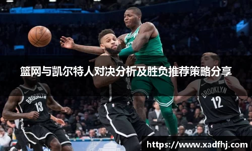 篮网与凯尔特人对决分析及胜负推荐策略分享