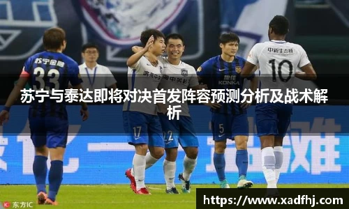 苏宁与泰达即将对决首发阵容预测分析及战术解析