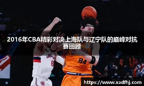 2016年CBA精彩对决上海队与辽宁队的巅峰对抗赛回顾