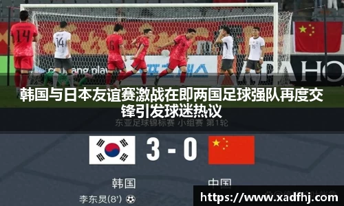 韩国与日本友谊赛激战在即两国足球强队再度交锋引发球迷热议