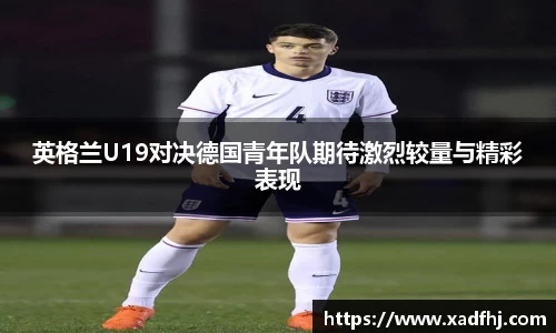 英格兰U19对决德国青年队期待激烈较量与精彩表现