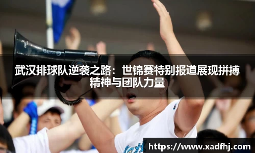 武汉排球队逆袭之路：世锦赛特别报道展现拼搏精神与团队力量