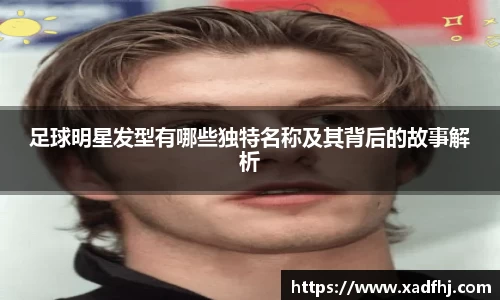 足球明星发型有哪些独特名称及其背后的故事解析