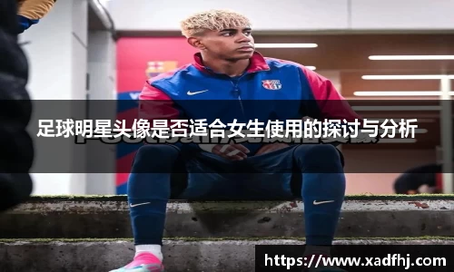 足球明星头像是否适合女生使用的探讨与分析